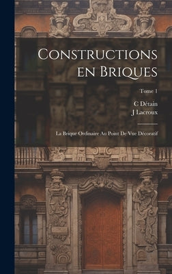 Constructions en briques; la brique ordinaire au point de vue décoratif; Tome 1 by Lacroux, J.