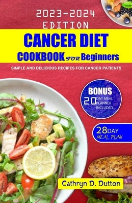 Cancer Diet Cookbook For Beginners: Simple and Delicious Recipes For Cancer Patients by Dutton, Cathryn D.