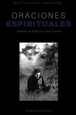 Oraciones Espirituales: Desde un Espiritu Vivificante by Cazares, Cuitlahuac