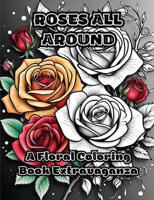 Roses All Around: A Floral Coloring Book Extravaganza by Colorzen