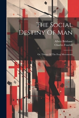 The Social Destiny Of Man: Or, Theory Of The Four Movements by Fourier, Charles