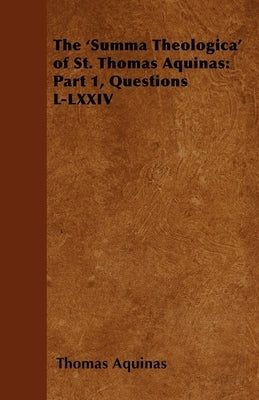 The 'Summa Theologica' of St. Thomas Aquinas: Part 1, Questions L-LXXIV by Aquinas, Thomas