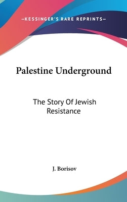 Palestine Underground: The Story Of Jewish Resistance by Borisov, J.