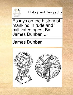 Essays on the History of Mankind in Rude and Cultivated Ages. by James Dunbar, ... by Dunbar, James