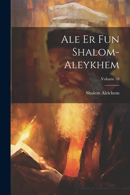 Ale er fun Shalom-Aleykhem; Volume 10 by Sholem Aleichem, 1859-1916