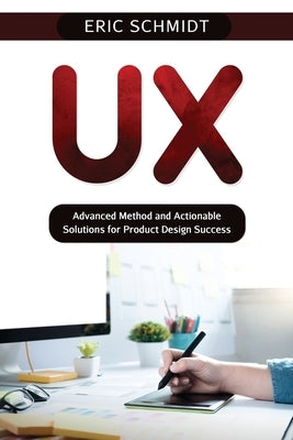 UX: Advanced Method and Actionable Solutions UX for Product Design Success by Schmidt, Eric