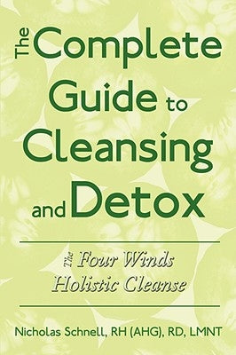 The Complete Guide To Cleansing And Detox: The Four Winds Holistic Cleanse by Schnell, Nicholas