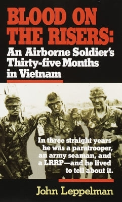 Blood on the Risers: An Airborne Soldier's Thirty-Five Months in Vietnam by Leppelman, John
