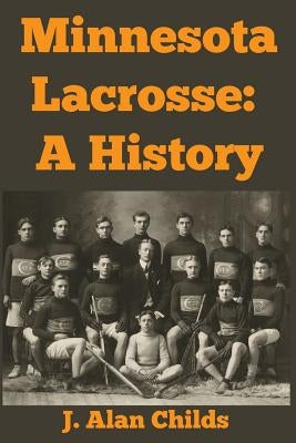 Minnesota Lacrosse: A History by Childs, J. Alan