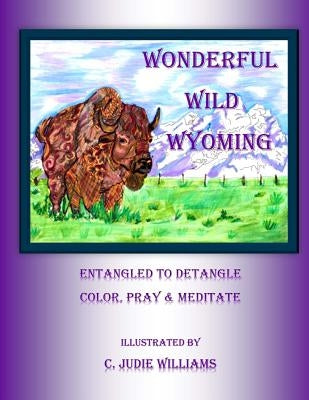 Wonderful Wild Wyoming: Entangled to Detangled: Color, Pray & Meditate by Williams, C. Judie