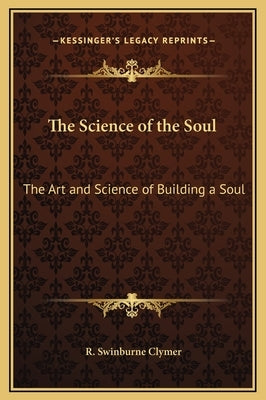 The Science of the Soul: The Art and Science of Building a Soul by Clymer, R. Swinburne