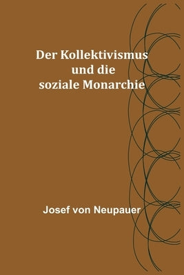 Der Kollektivismus und die soziale Monarchie by Von Neupauer, Josef