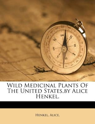 Wild Medicinal Plants of the United States, by Alice Henkel. by Alice, Henkel