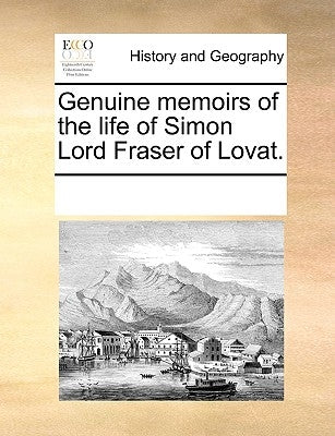 Genuine Memoirs of the Life of Simon Lord Fraser of Lovat. by Multiple Contributors