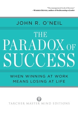 The Paradox of Success: When Winning at Work Means Losing at Life by O'Neil, John R.