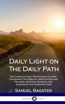 Daily Light on The Daily Path: The Complete Daily Devotional Classic, Containing Two Biblical Meditations and Prayers for Every Morning and Evening of by Bagster, Samuel