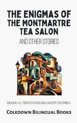The Enigmas of the Montmartre Tea Salon and Other Stories: Bilingual French-English Short Stories by Books, Coledown Bilingual