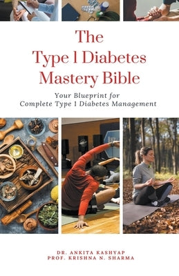 The Type 1 Diabetes Mastery Bible: Your Blueprint For Complete Type 1 Diabetes Management by Kashyap, Ankita