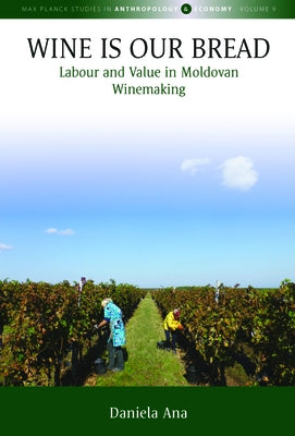 Wine Is Our Bread: Labour and Value in Moldovan Winemaking by Ana, Daniela