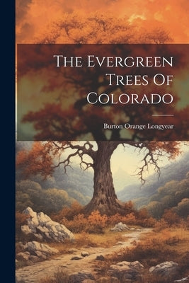 The Evergreen Trees Of Colorado by Longyear, Burton Orange