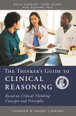 The Thinker's Guide to Clinical Reasoning: Based on Critical Thinking Concepts and Tools by Hawkins, David