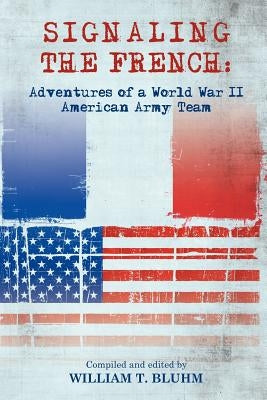 Signaling the French: Adventures of a World War II American Army Team by Bluhm, William T.