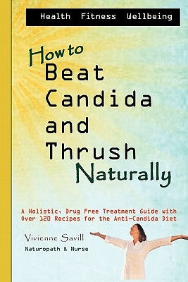 How to Beat Candida and Thrush, Naturally: A holistic, drug free treatment guide by Savill, Vivienne