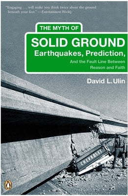 The Myth of Solid Ground: Earthquakes, Prediction, and the Fault Line Between Reason and Faith by Ulin, David L.