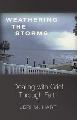 Weathering the Storms: Dealing with Grief Through Faith by Hart, Jeri M.