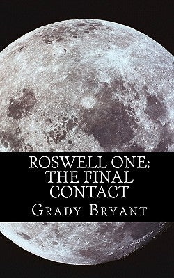 Roswell One: The Final Contact: Read the never before told story of what happened in the New Mexico desert in 1945 and then again in 1995. by Bryant, Grady