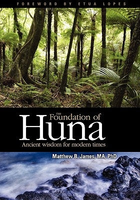 The Foundation of Huna: Ancient Wisdom for Modern Times by James Ma, Phd Matthew B.