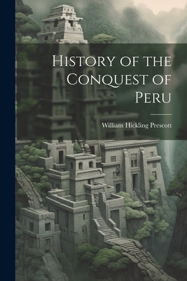 History of the Conquest of Peru by Prescott, William Hickling