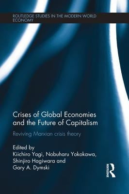 Crises of Global Economies and the Future of Capitalism: Reviving Marxian Crisis Theory by Yagi, Kiichiro