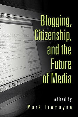 Blogging, Citizenship, and the Future of Media by Tremayne, Mark