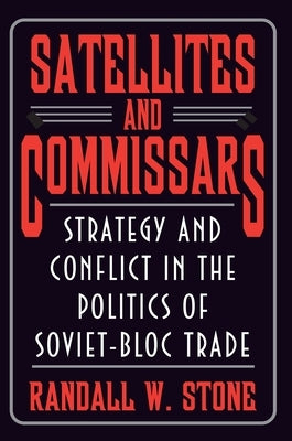 Satellites and Commissars: Strategy and Conflict in the Politics of Soviet-Bloc Trade by Stone, Randall W.