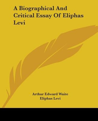 A Biographical And Critical Essay Of Eliphas Levi by Waite, Arthur Edward