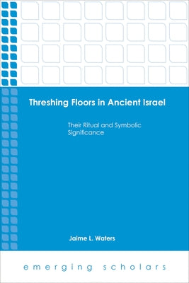 Threshing Floors in Ancient Israel: Their Ritual and Symbolic Significance by Waters, Jaime L.