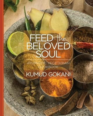 Feed the Beloved Soul: Ayurvedic Vegetarian Cookbook by Gokani, Kumud