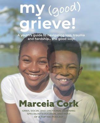 My Good Grieve: A youth's guide to navigating loss, trauma and hardship... the good way! by Cork, Marceia