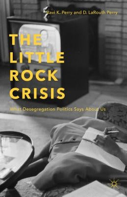 The Little Rock Crisis: What Desegregation Politics Says about Us by Perry, R.