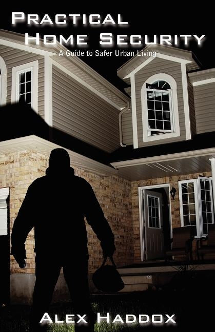 Practical Home Security: A Guide to Safer Urban Living by Haddox, Alex