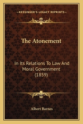 The Atonement: In Its Relations To Law And Moral Government (1859) by Barnes, Albert