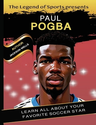 Paul Pogba Book By Legend of Sport. The hero soccer player of Manchester United book for kids by Wells, Jackson