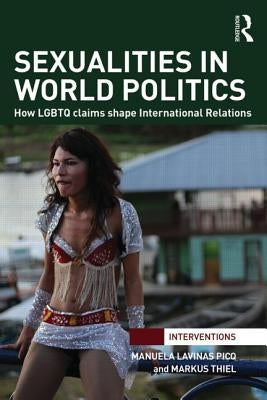 Sexualities in World Politics: How LGBTQ claims shape International Relations by Lavinas Picq, Manuela