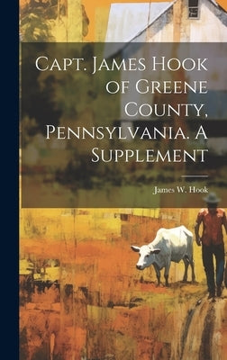 Capt. James Hook of Greene County, Pennsylvania. A Supplement by Hook, James W. (James William) 1884-