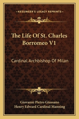 The Life Of St. Charles Borromeo V1: Cardinal Archbishop Of Milan by Giussano, Giovanni Pietro