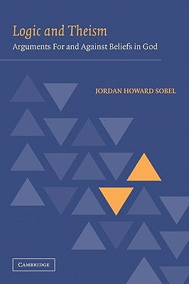 Logic and Theism: Arguments for and Against Beliefs in God by Sobel, Jordan Howard