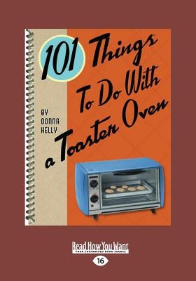 101 Things to Do with a Toaster Oven (Large Print 16pt) by Kelly, Donna