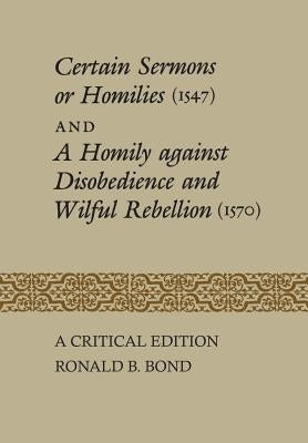 Certain Sermons or Homilies (1547) and a Homily Against Disobedience and Wilful Rebellion (1570): A Critical Edition by Bond, Ronald