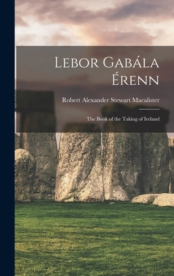 Lebor Gabála Érenn: The Book of the Taking of Ireland by Macalister, Robert Alexander Stewart